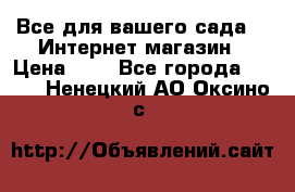 Все для вашего сада!!!!Интернет магазин › Цена ­ 1 - Все города  »    . Ненецкий АО,Оксино с.